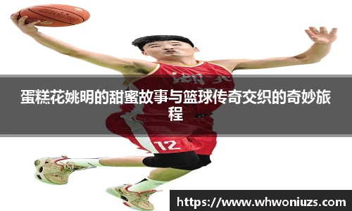蛋糕花姚明的甜蜜故事与篮球传奇交织的奇妙旅程