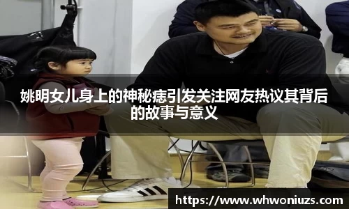 姚明女儿身上的神秘痣引发关注网友热议其背后的故事与意义