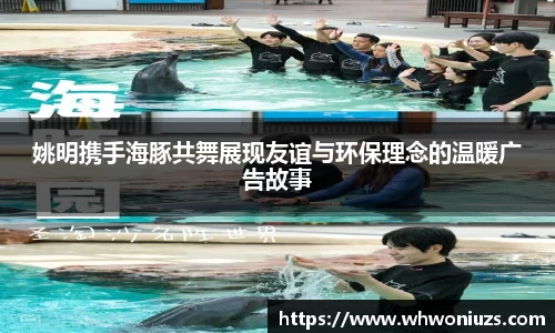 姚明携手海豚共舞展现友谊与环保理念的温暖广告故事