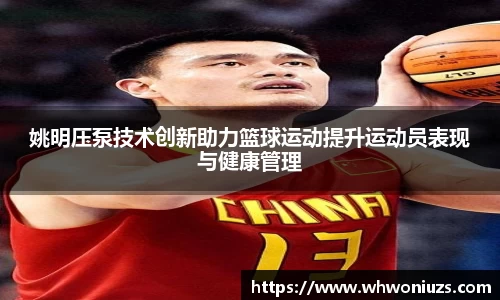 姚明压泵技术创新助力篮球运动提升运动员表现与健康管理