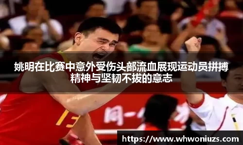 姚明在比赛中意外受伤头部流血展现运动员拼搏精神与坚韧不拔的意志