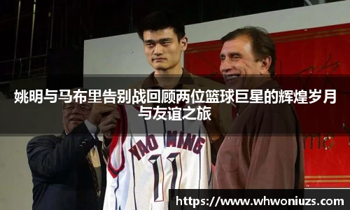 姚明与马布里告别战回顾两位篮球巨星的辉煌岁月与友谊之旅