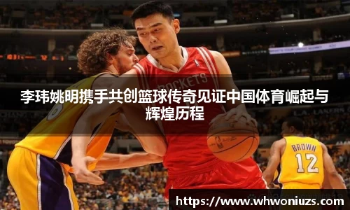 李玮姚明携手共创篮球传奇见证中国体育崛起与辉煌历程