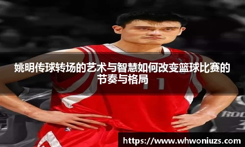 姚明传球转场的艺术与智慧如何改变篮球比赛的节奏与格局