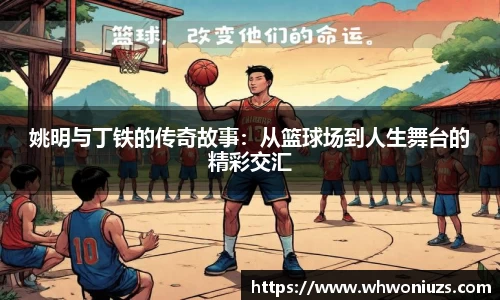姚明与丁铁的传奇故事：从篮球场到人生舞台的精彩交汇