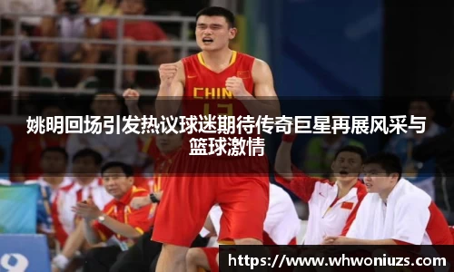 姚明回场引发热议球迷期待传奇巨星再展风采与篮球激情