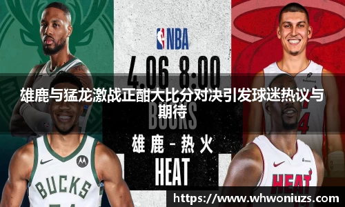 雄鹿与猛龙激战正酣大比分对决引发球迷热议与期待