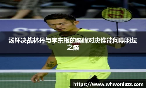 BB贝博艾弗森汤杯决战林丹与李东根的巅峰对决谁能问鼎羽坛之巅